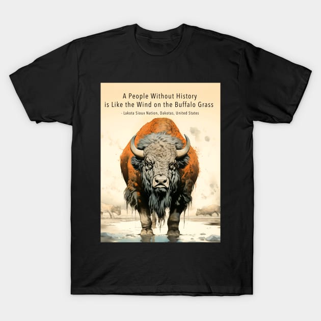 Native American Proverbs: "A People Without History is Like the Wind on the Buffalo Grass" - Lakota Sioux Nation, Dakotas, United States on a Dark Background T-Shirt by Puff Sumo